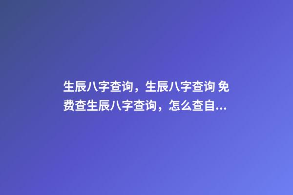 生辰八字查询，生辰八字查询 免费查生辰八字查询，怎么查自己的生辰八字-第1张-观点-玄机派